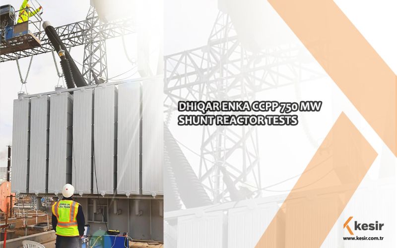 DHIQAR ENKA CCPP 750 MW SHUNT REACTOR TESTS