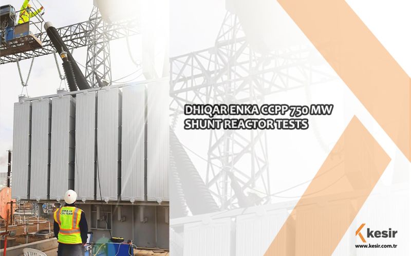 DHIQAR ENKA CCPP 750 MW SHUNT REACTOR TESTS
